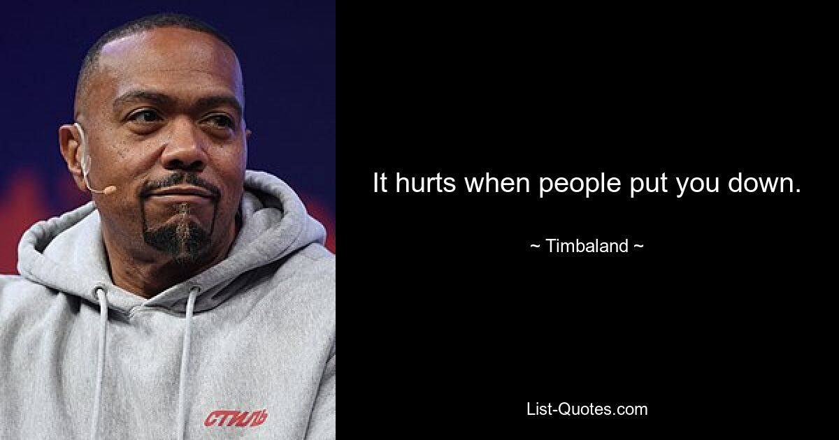 It hurts when people put you down. — © Timbaland