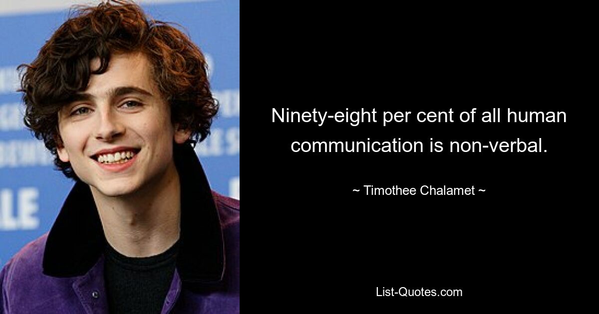 Ninety-eight per cent of all human communication is non-verbal. — © Timothee Chalamet