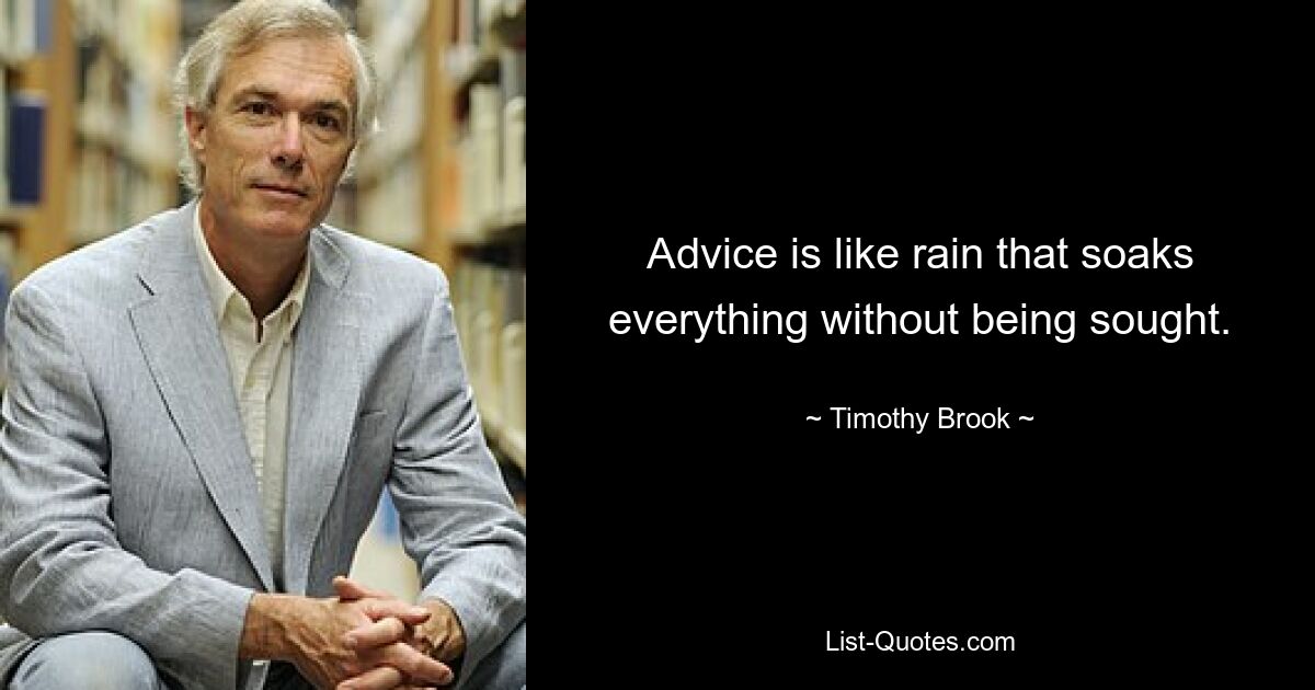 Advice is like rain that soaks everything without being sought. — © Timothy Brook