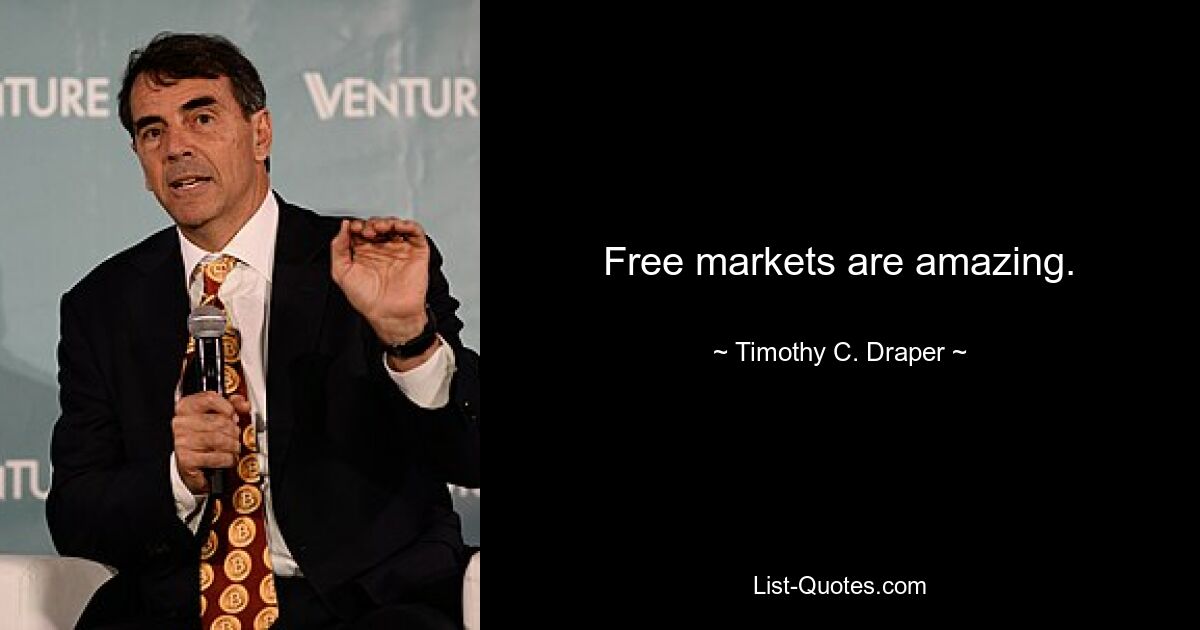 Free markets are amazing. — © Timothy C. Draper