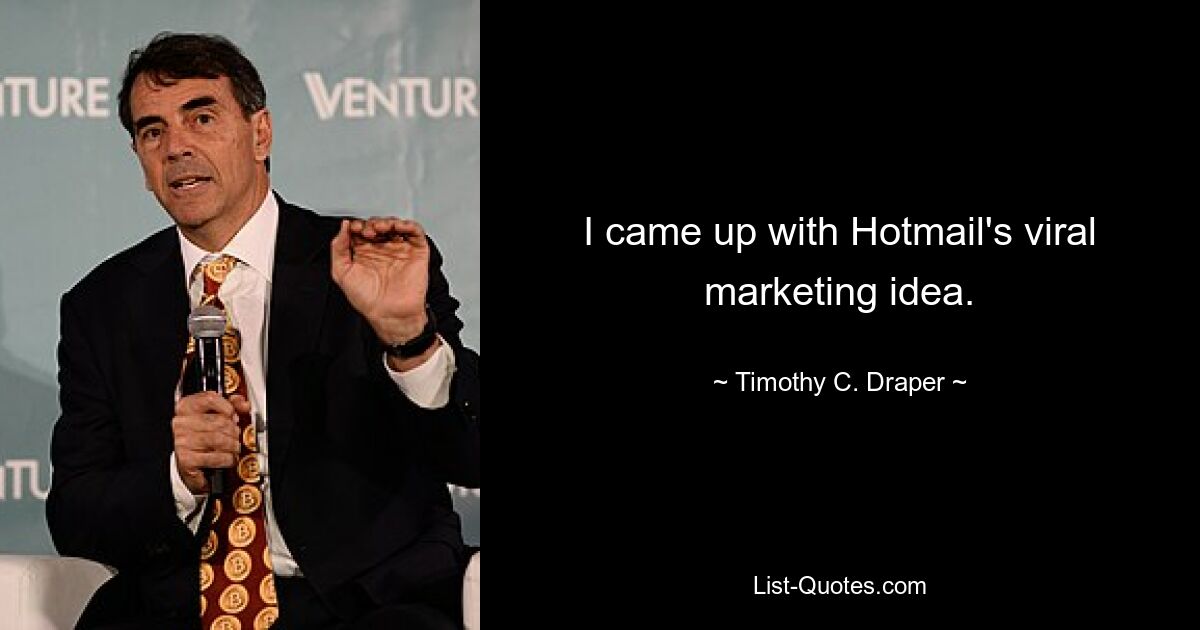 I came up with Hotmail's viral marketing idea. — © Timothy C. Draper