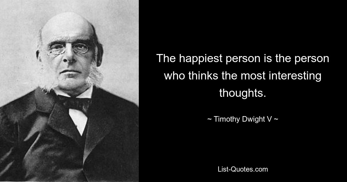 The happiest person is the person who thinks the most interesting thoughts. — © Timothy Dwight V