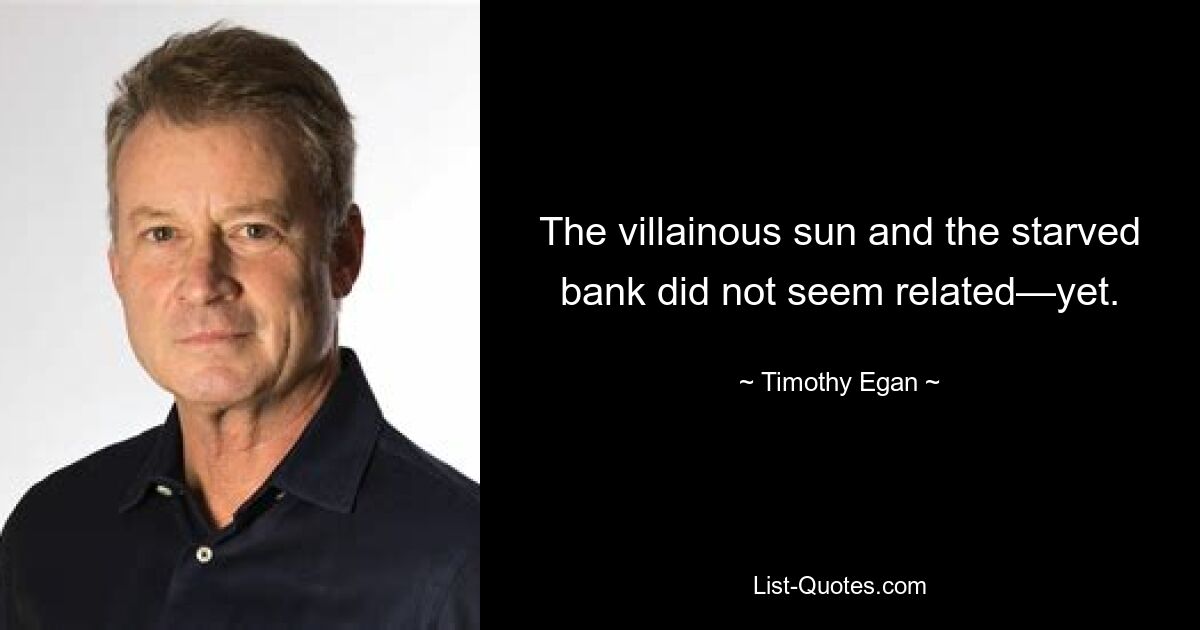 The villainous sun and the starved bank did not seem related—yet. — © Timothy Egan