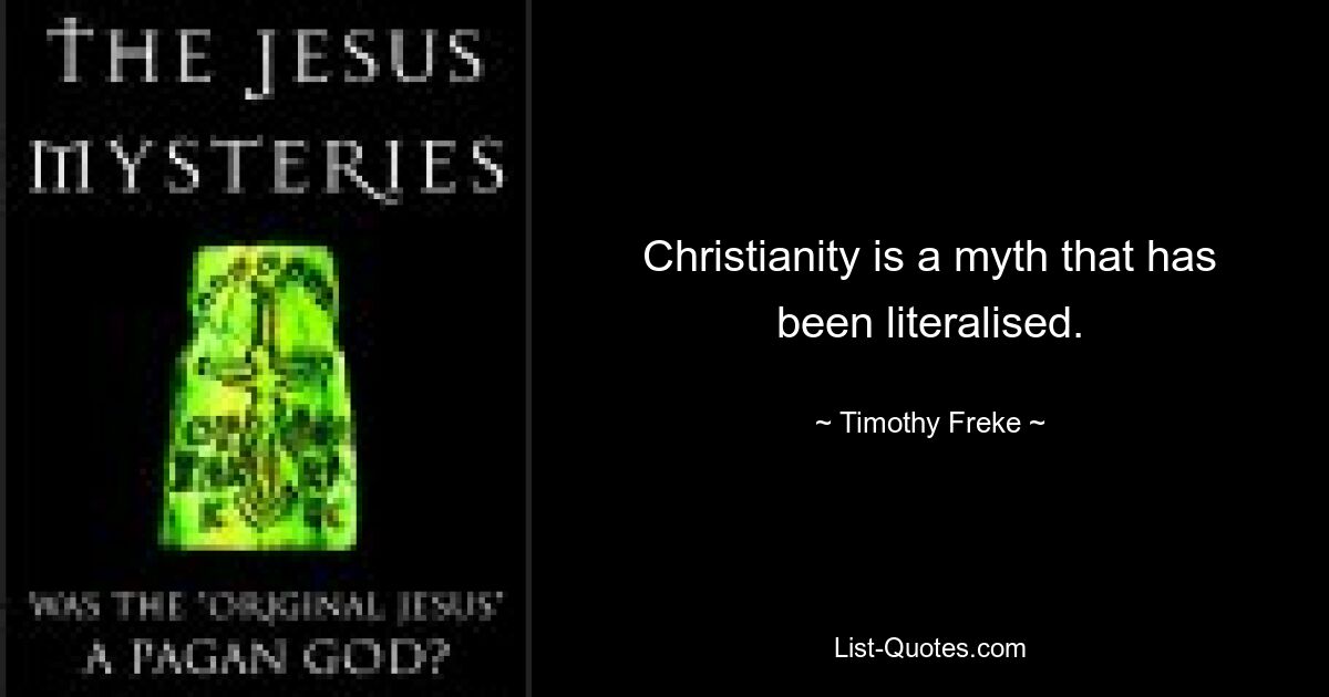 Christianity is a myth that has been literalised. — © Timothy Freke