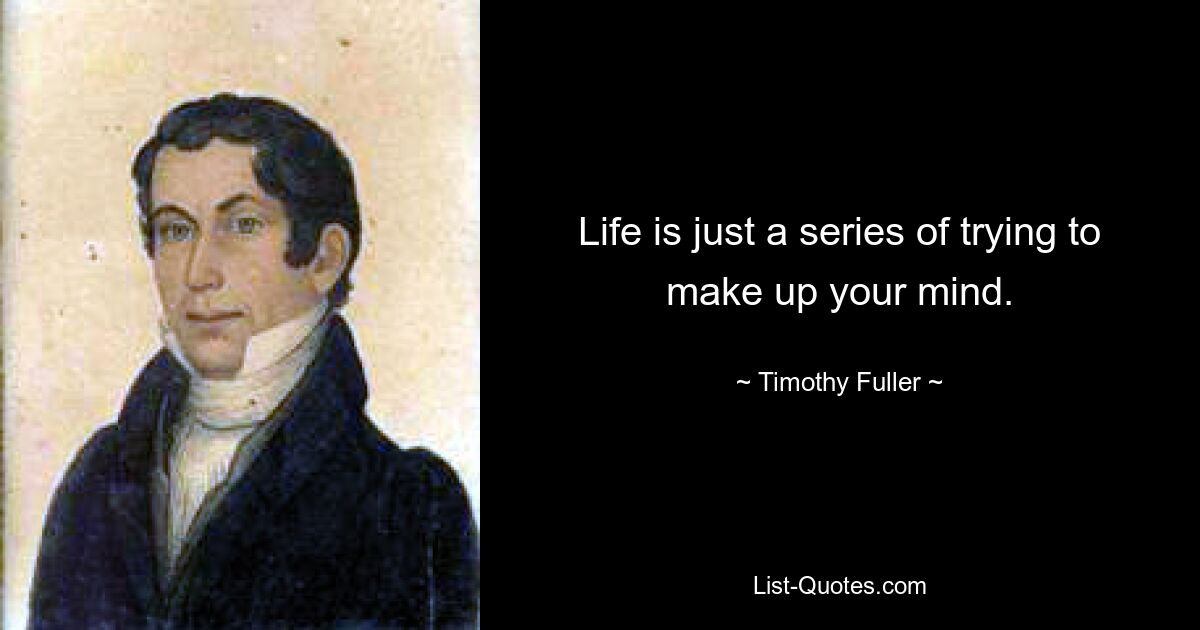 Life is just a series of trying to make up your mind. — © Timothy Fuller