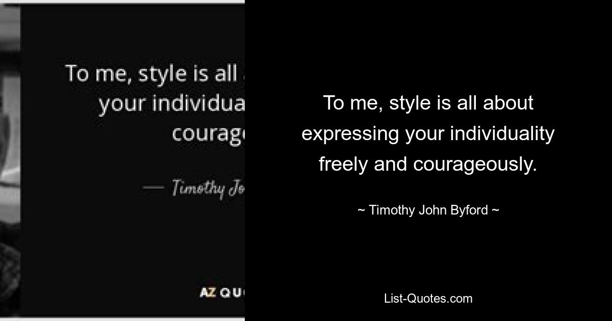 To me, style is all about expressing your individuality freely and courageously. — © Timothy John Byford