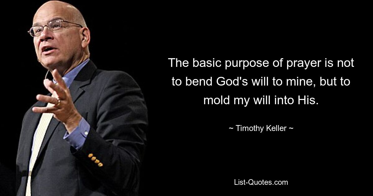 The basic purpose of prayer is not to bend God's will to mine, but to mold my will into His. — © Timothy Keller