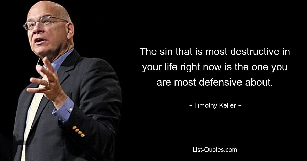 The sin that is most destructive in your life right now is the one you are most defensive about. — © Timothy Keller