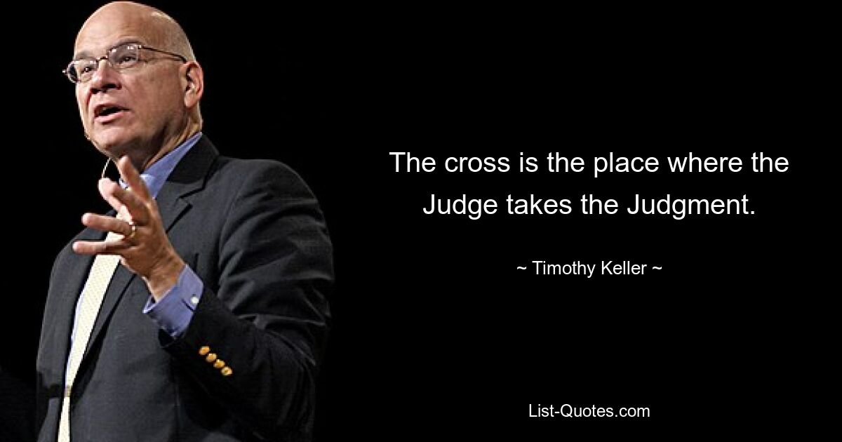 The cross is the place where the Judge takes the Judgment. — © Timothy Keller