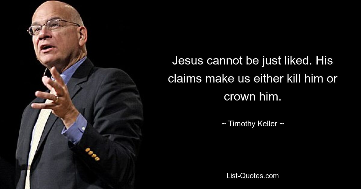 Jesus cannot be just liked. His claims make us either kill him or crown him. — © Timothy Keller