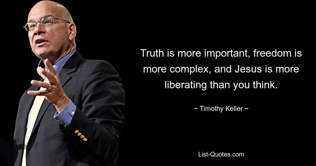 Truth is more important, freedom is more complex, and Jesus is more liberating than you think. — © Timothy Keller