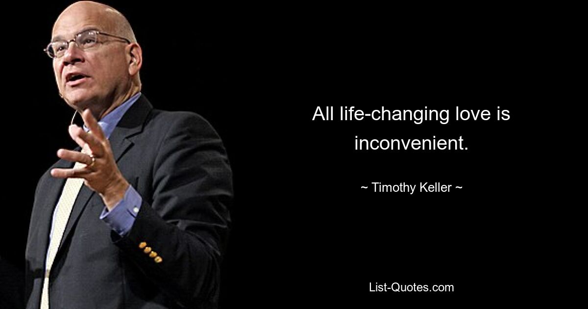 All life-changing love is inconvenient. — © Timothy Keller