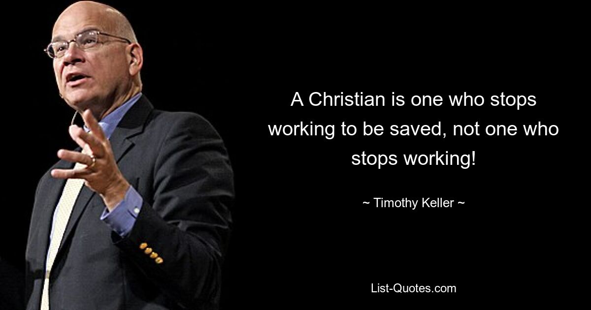 A Christian is one who stops working to be saved, not one who stops working! — © Timothy Keller