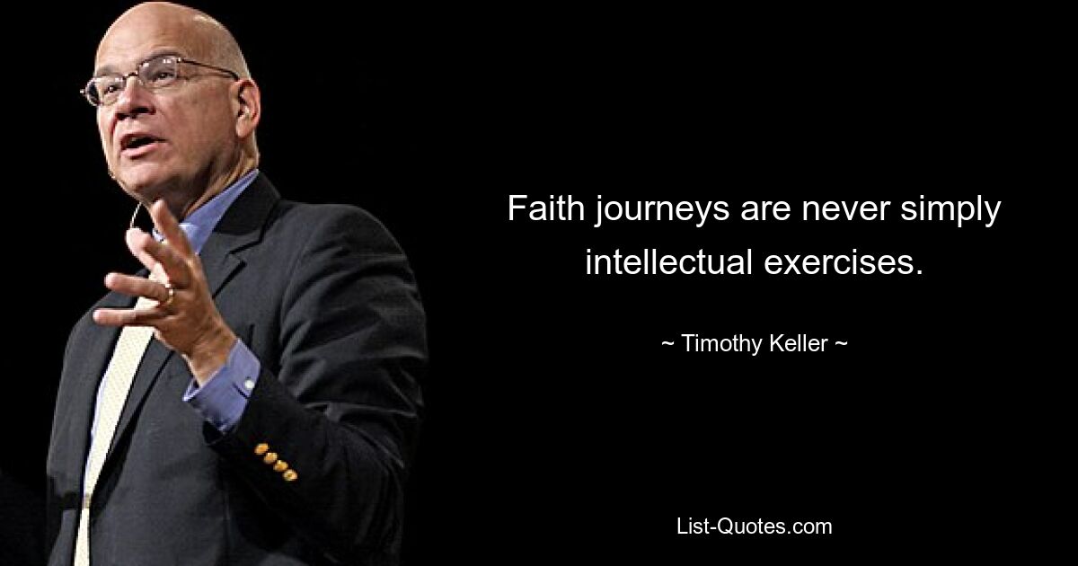 Faith journeys are never simply intellectual exercises. — © Timothy Keller