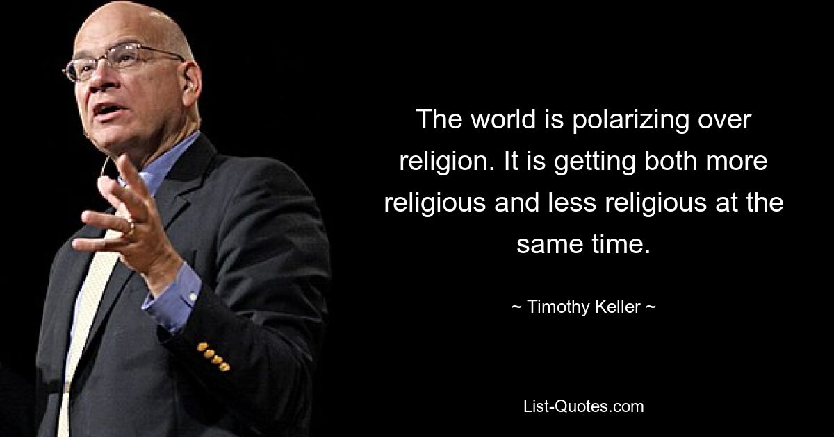 The world is polarizing over religion. It is getting both more religious and less religious at the same time. — © Timothy Keller