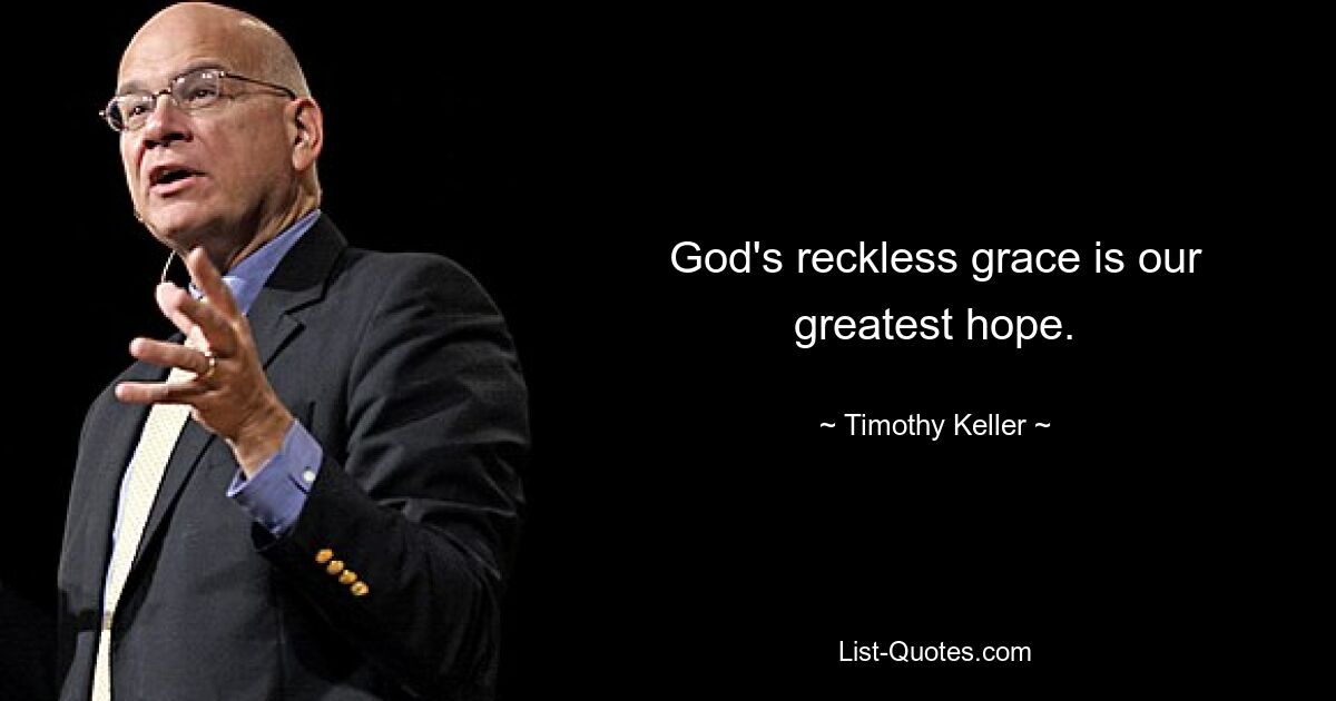 God's reckless grace is our greatest hope. — © Timothy Keller