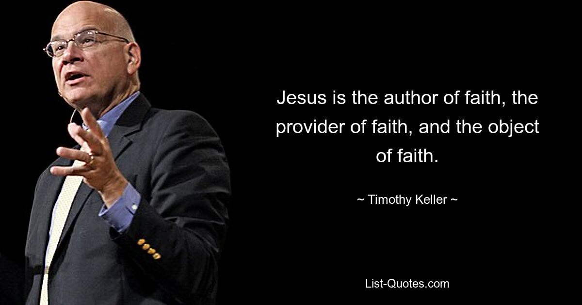 Jesus is the author of faith, the provider of faith, and the object of faith. — © Timothy Keller