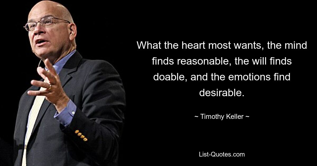 What the heart most wants, the mind finds reasonable, the will finds doable, and the emotions find desirable. — © Timothy Keller