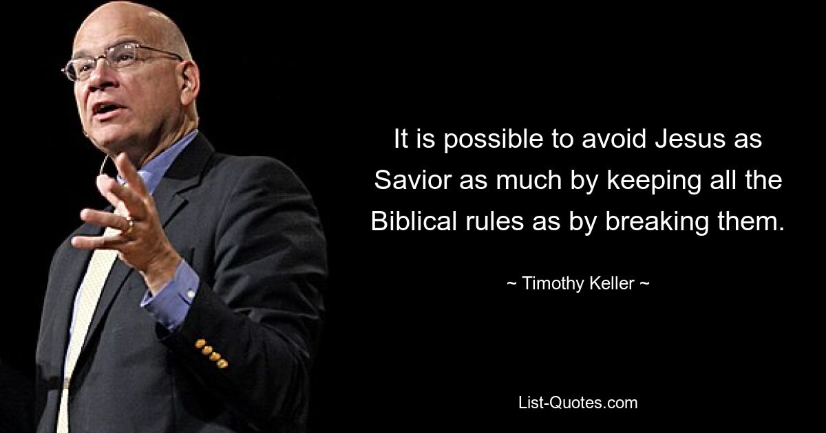 It is possible to avoid Jesus as Savior as much by keeping all the Biblical rules as by breaking them. — © Timothy Keller