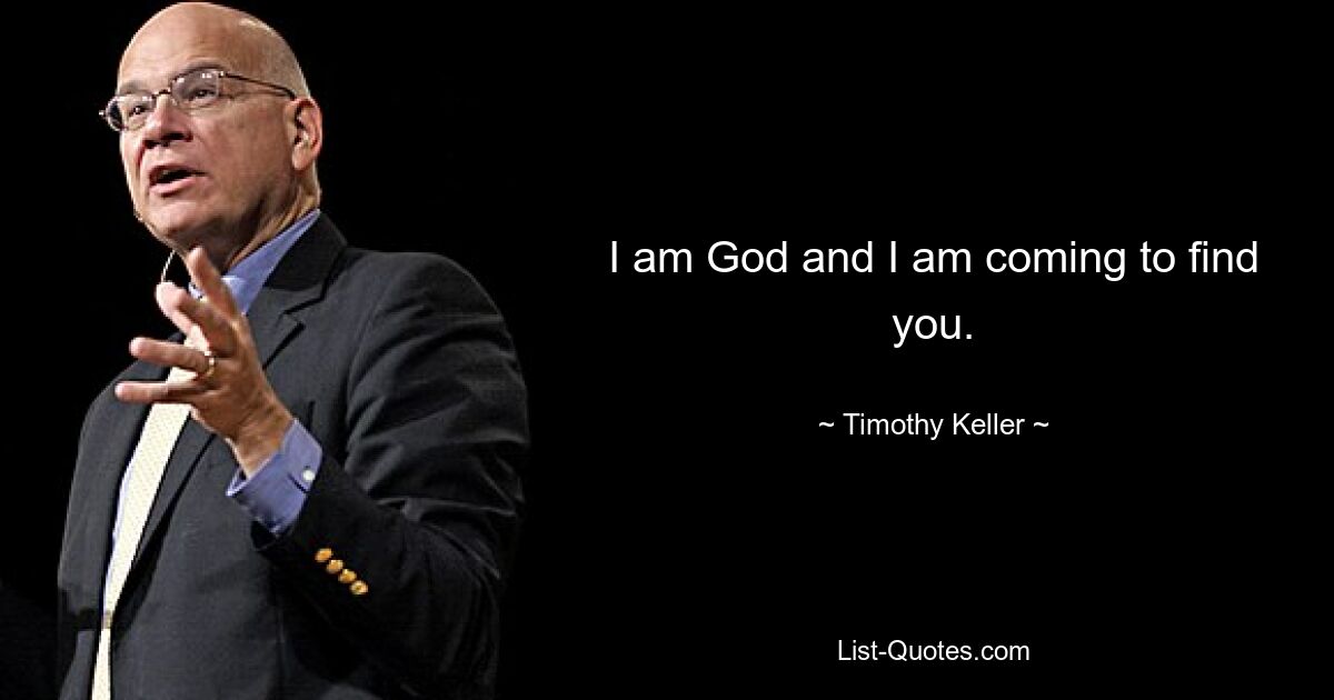 I am God and I am coming to find you. — © Timothy Keller