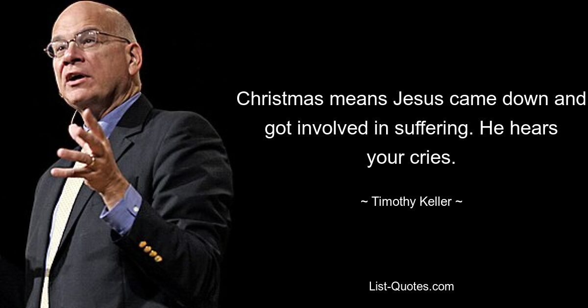 Christmas means Jesus came down and got involved in suffering. He hears your cries. — © Timothy Keller