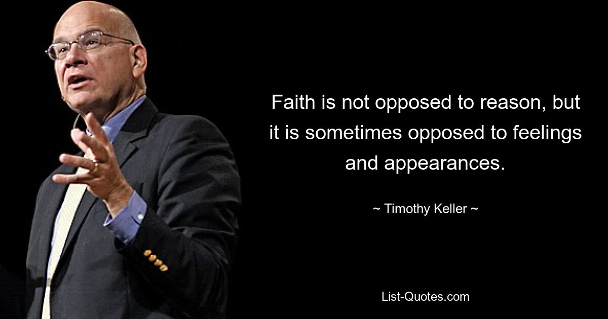 Faith is not opposed to reason, but it is sometimes opposed to feelings and appearances. — © Timothy Keller