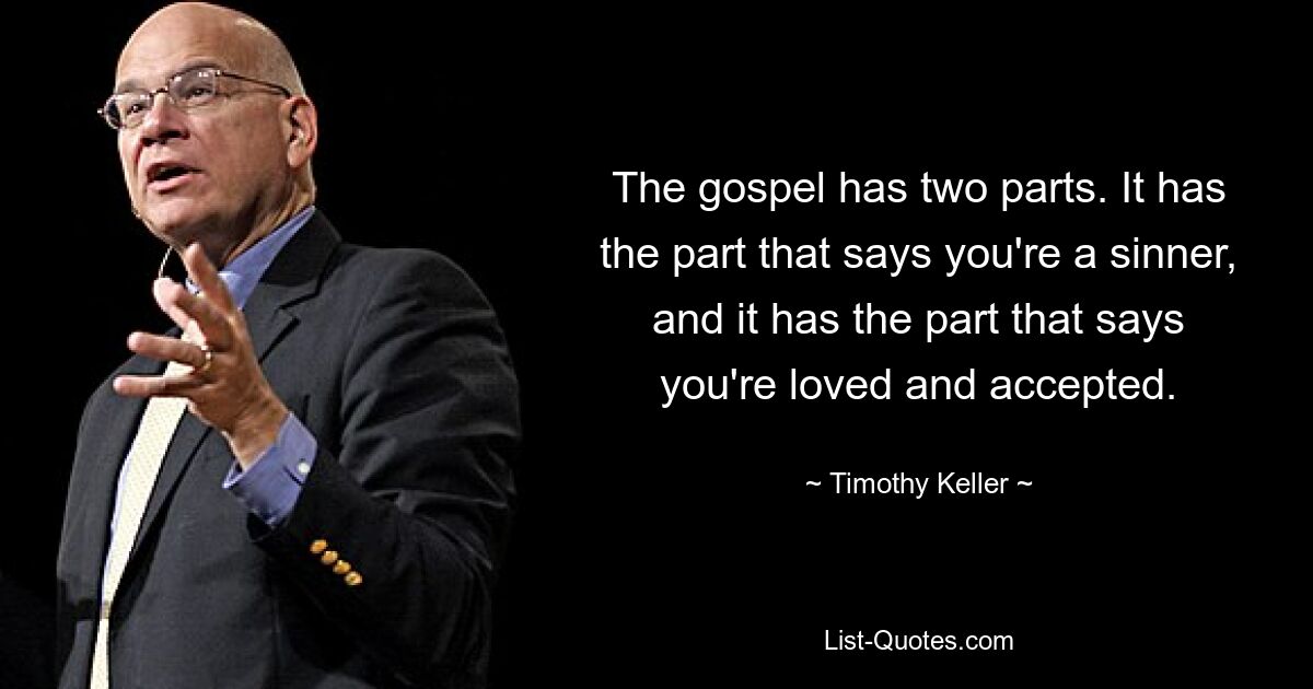 The gospel has two parts. It has the part that says you're a sinner, and it has the part that says you're loved and accepted. — © Timothy Keller