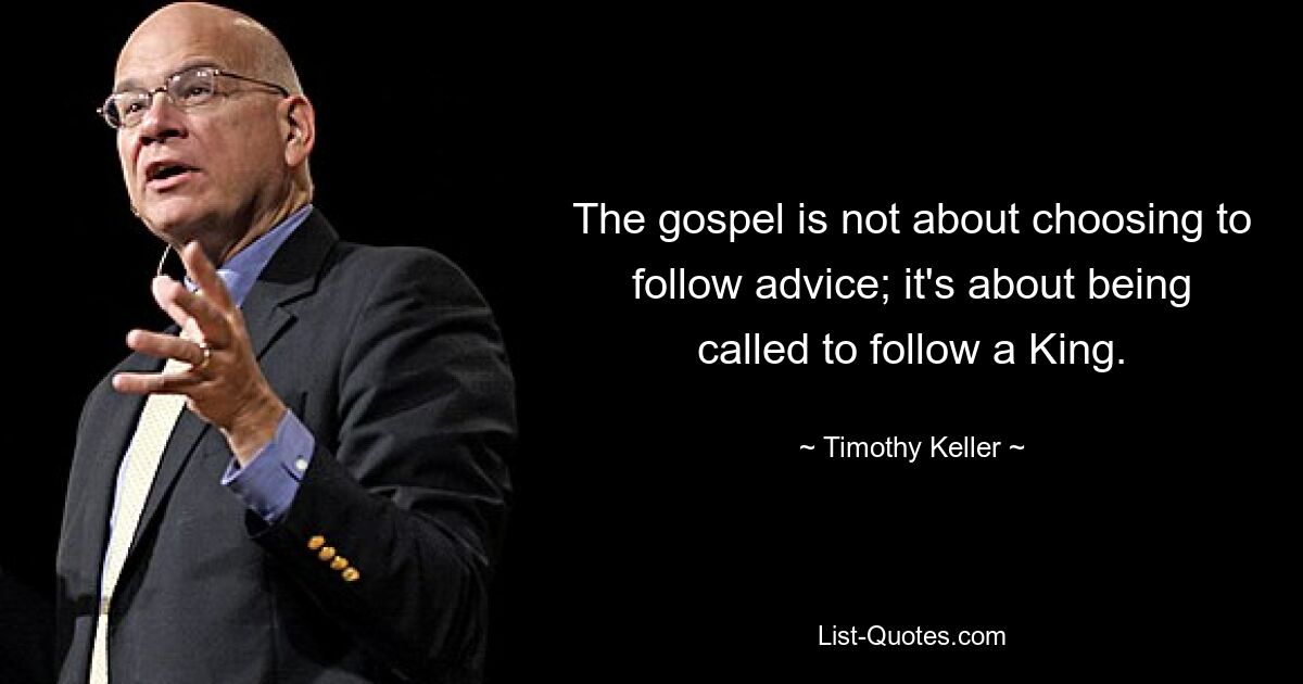 The gospel is not about choosing to follow advice; it's about being called to follow a King. — © Timothy Keller