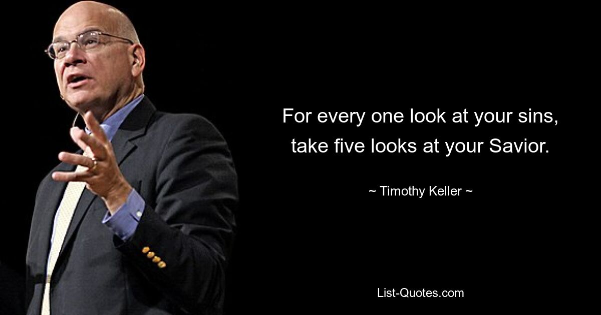 For every one look at your sins, take five looks at your Savior. — © Timothy Keller