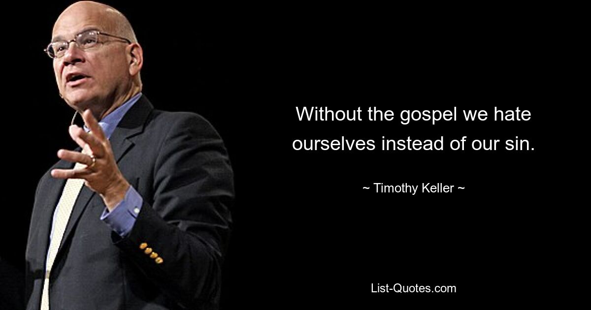 Without the gospel we hate ourselves instead of our sin. — © Timothy Keller