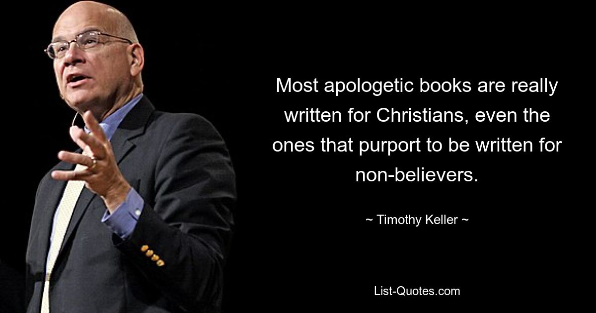 Most apologetic books are really written for Christians, even the ones that purport to be written for non-believers. — © Timothy Keller