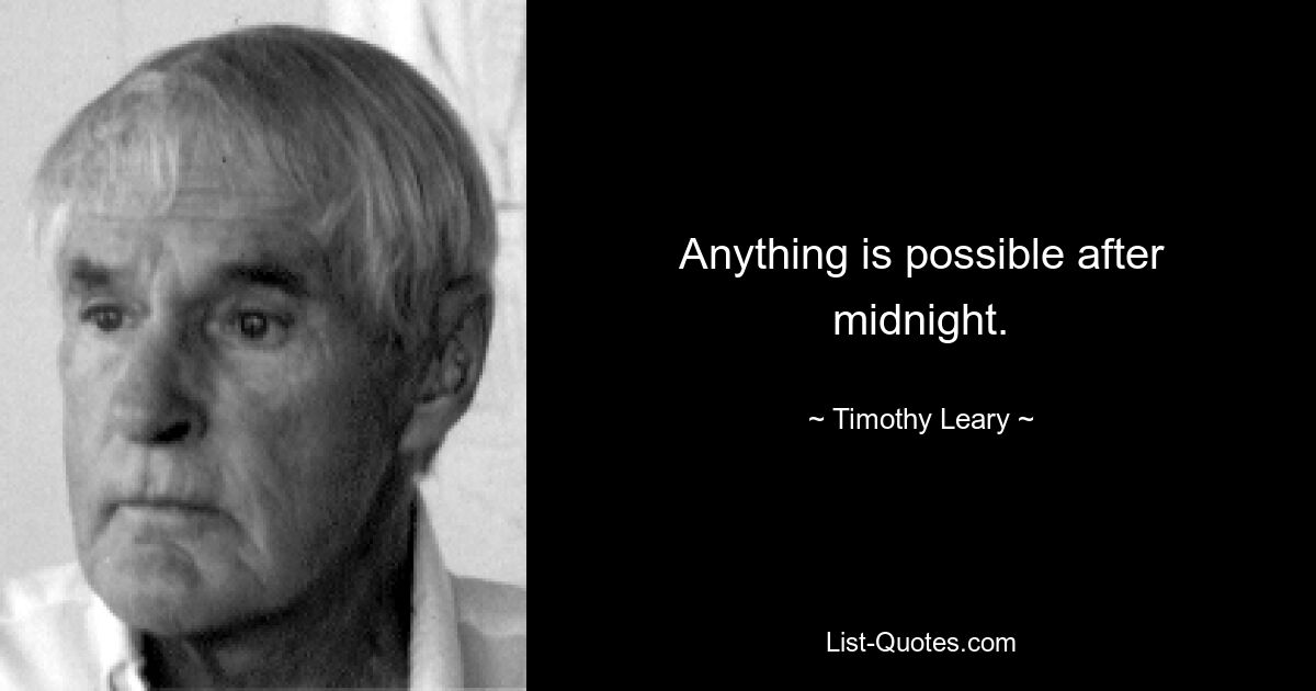 Anything is possible after midnight. — © Timothy Leary