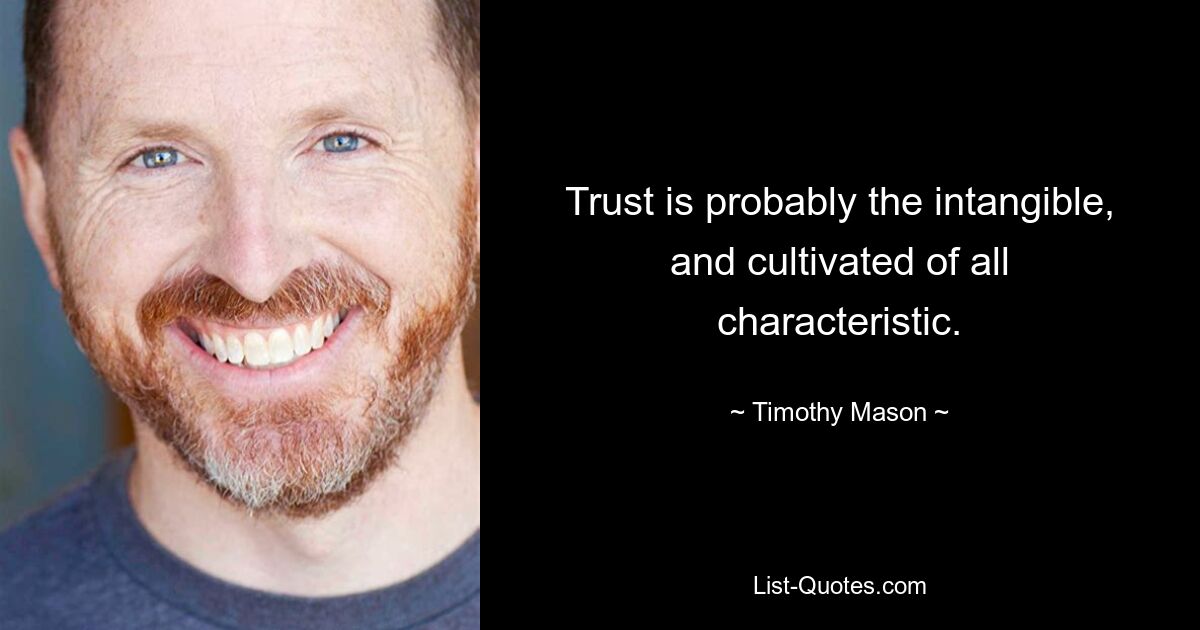 Trust is probably the intangible, and cultivated of all characteristic. — © Timothy Mason