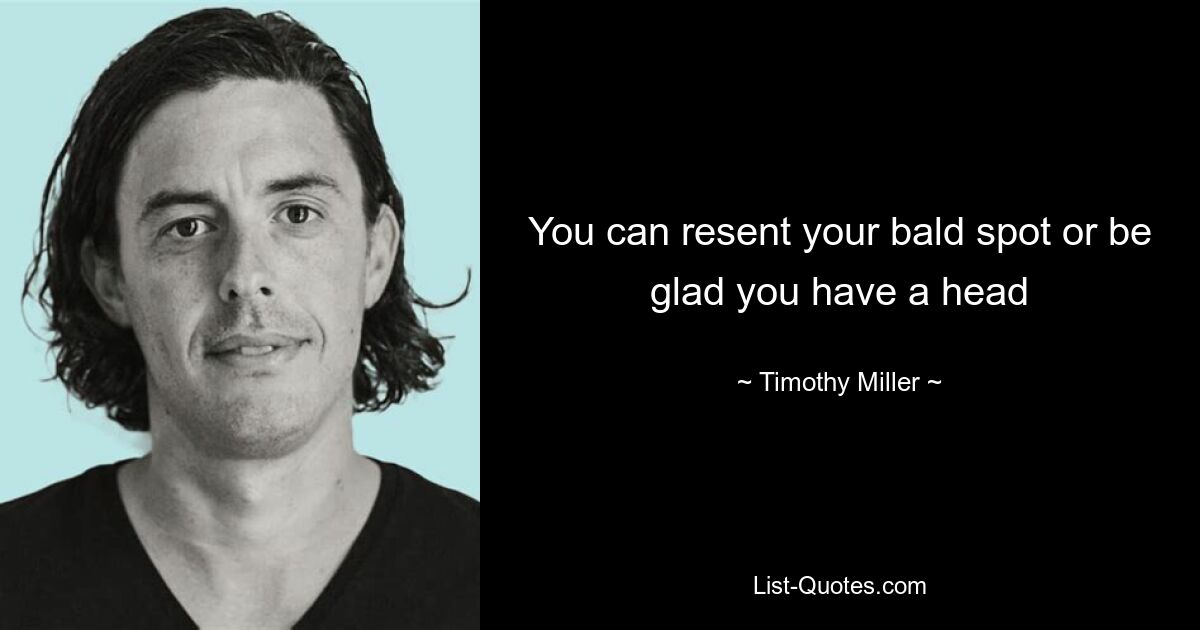 You can resent your bald spot or be glad you have a head — © Timothy Miller