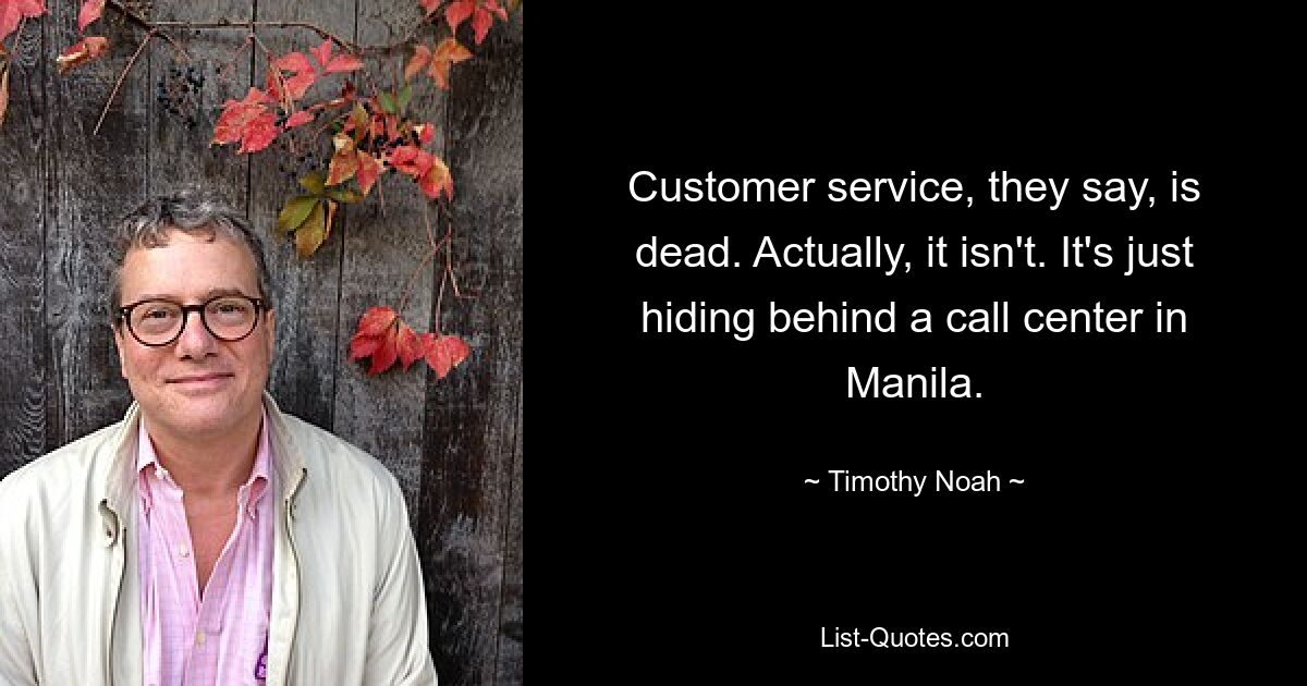 Customer service, they say, is dead. Actually, it isn't. It's just hiding behind a call center in Manila. — © Timothy Noah