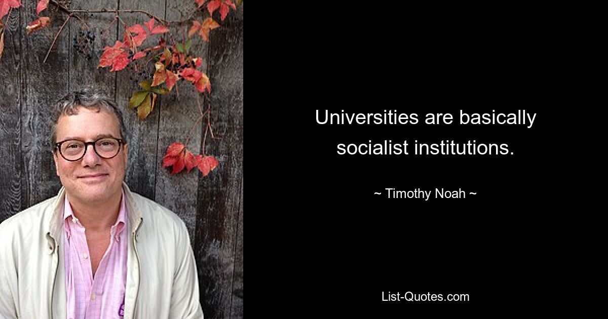 Universitäten sind grundsätzlich sozialistische Institutionen. — © Timothy Noah