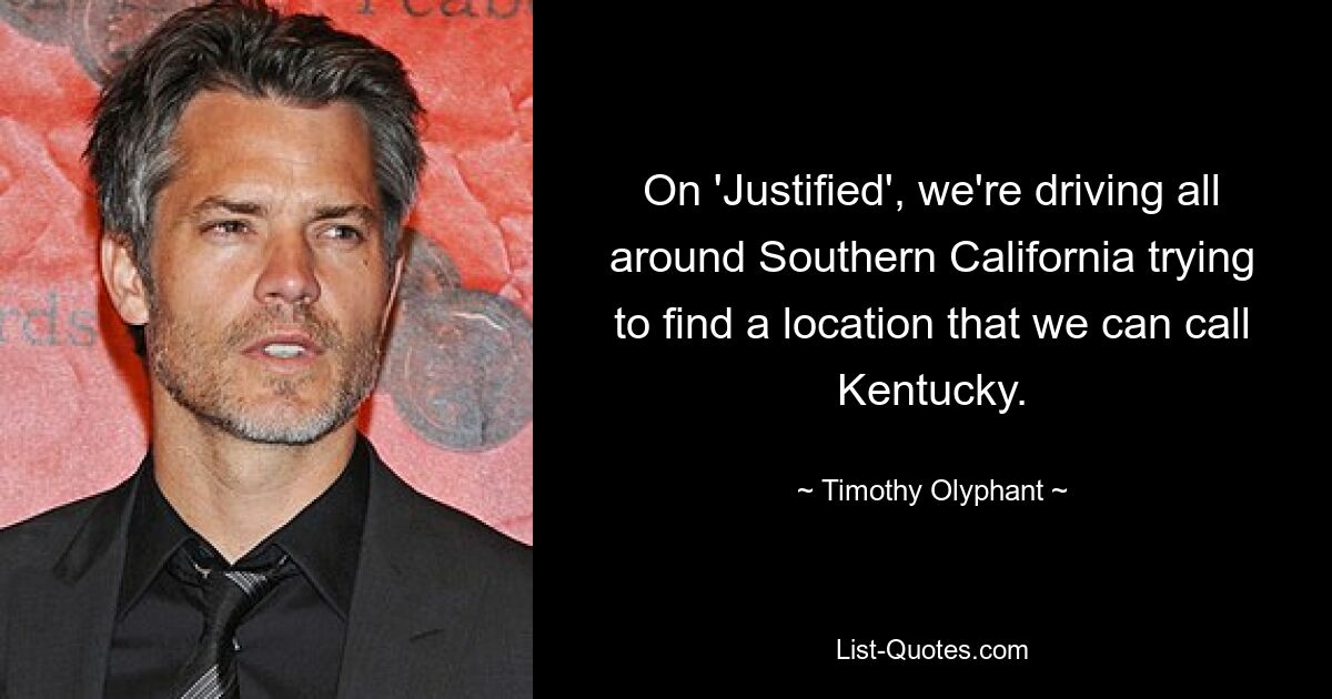 On 'Justified', we're driving all around Southern California trying to find a location that we can call Kentucky. — © Timothy Olyphant