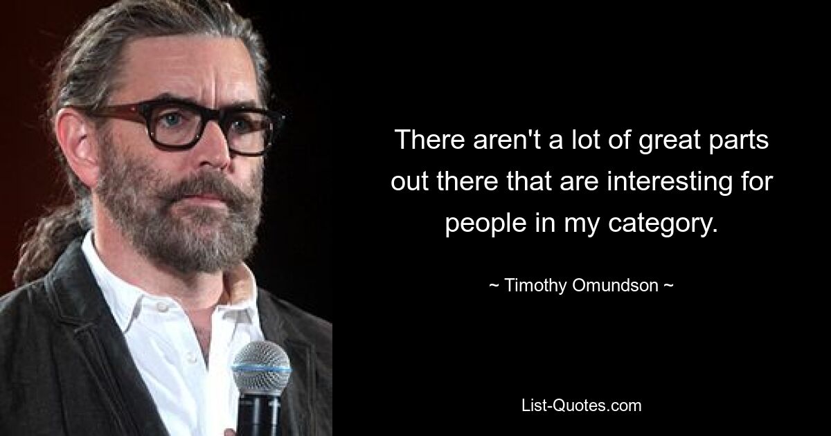 There aren't a lot of great parts out there that are interesting for people in my category. — © Timothy Omundson