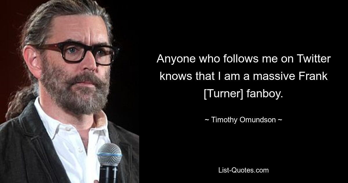 Anyone who follows me on Twitter knows that I am a massive Frank [Turner] fanboy. — © Timothy Omundson