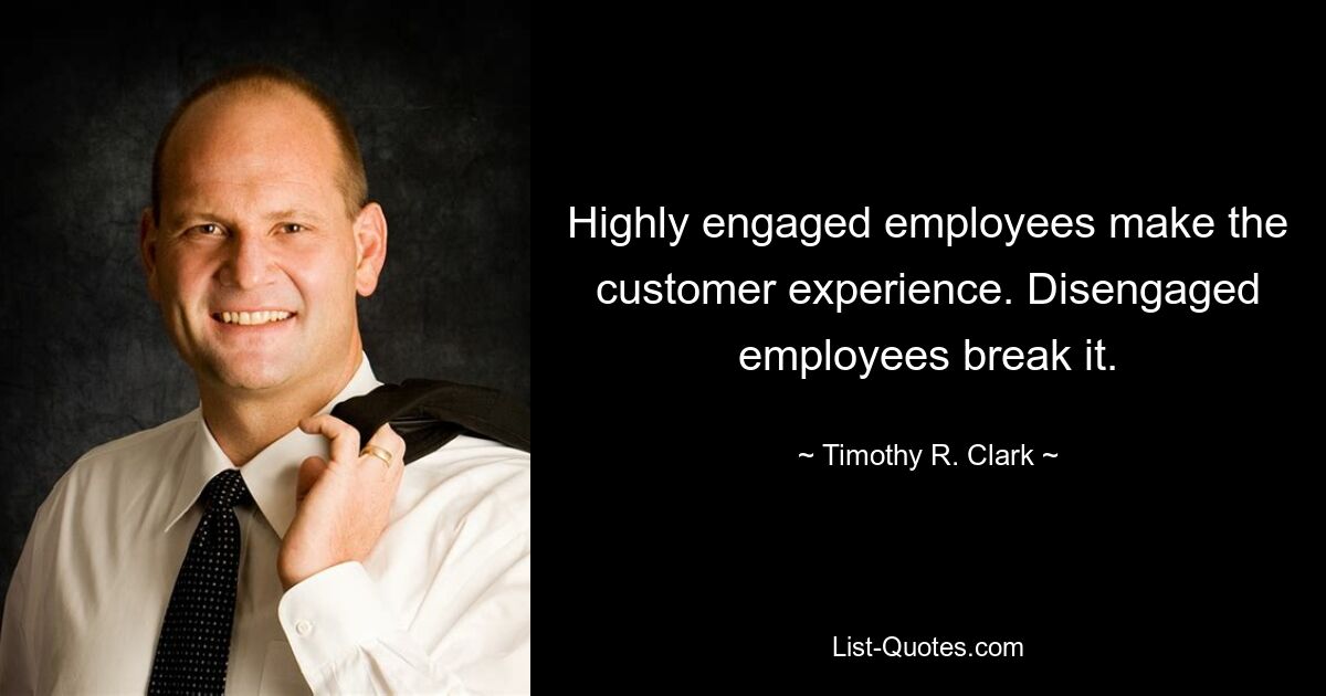 Highly engaged employees make the customer experience. Disengaged employees break it. — © Timothy R. Clark