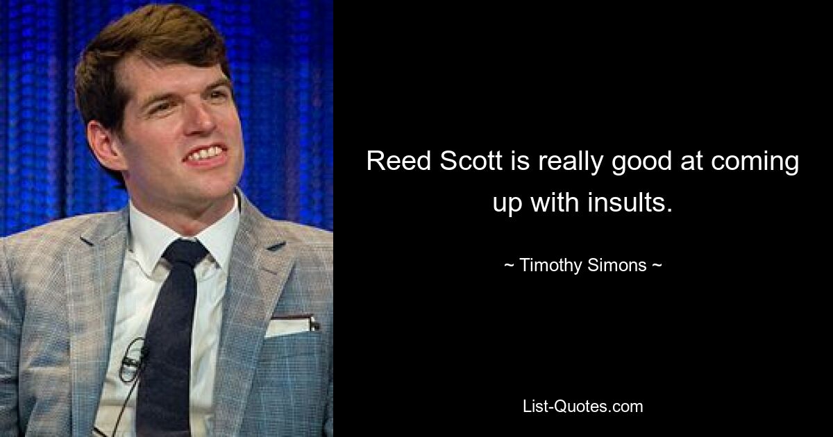 Reed Scott is really good at coming up with insults. — © Timothy Simons