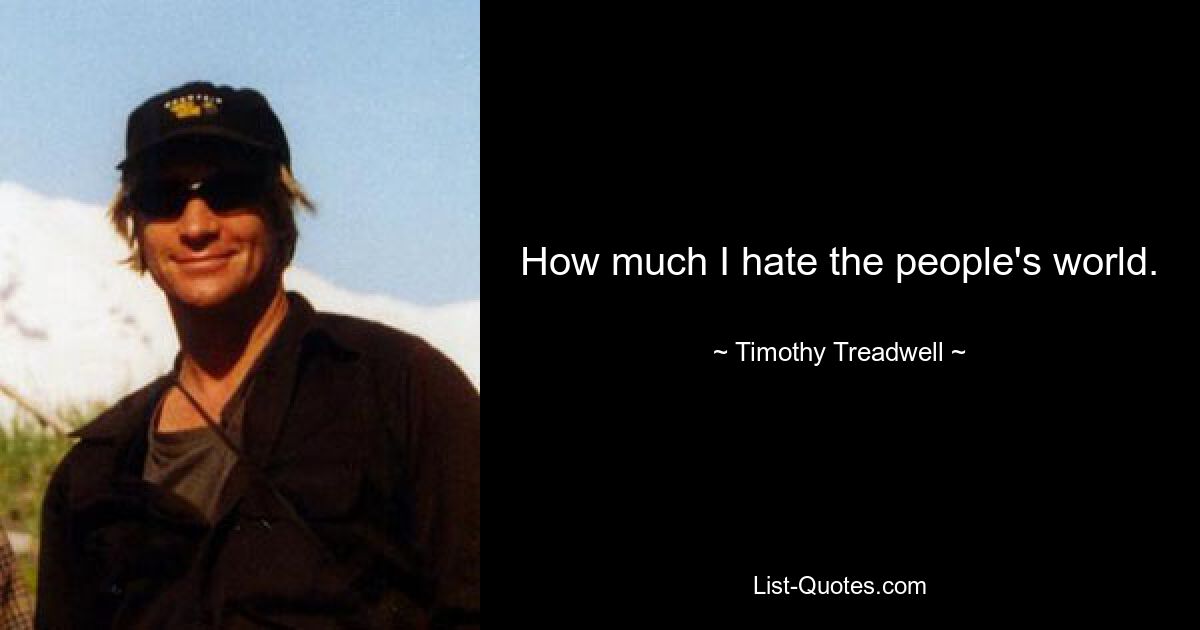 How much I hate the people's world. — © Timothy Treadwell