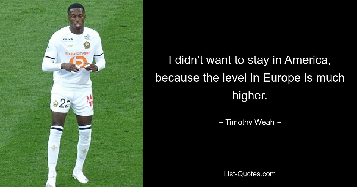 I didn't want to stay in America, because the level in Europe is much higher. — © Timothy Weah