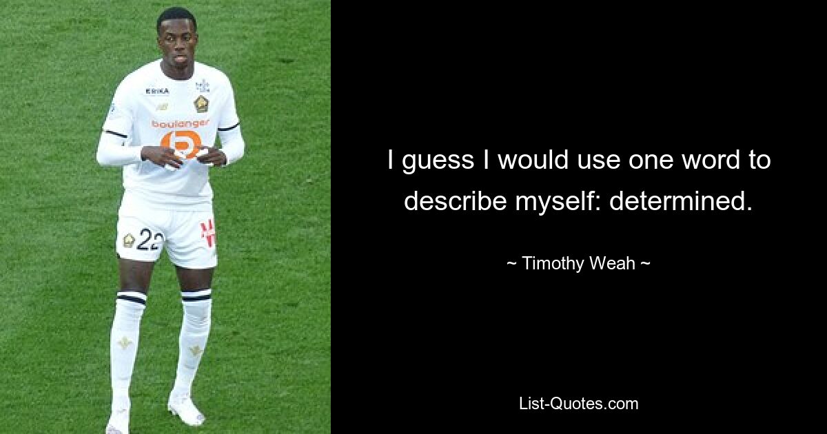 I guess I would use one word to describe myself: determined. — © Timothy Weah