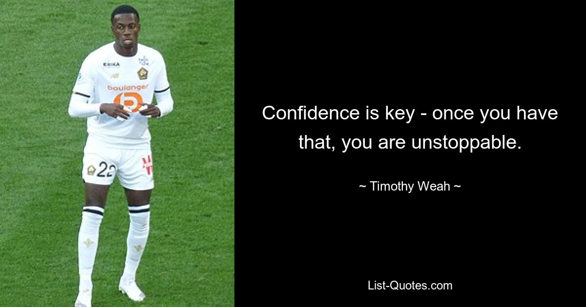 Confidence is key - once you have that, you are unstoppable. — © Timothy Weah