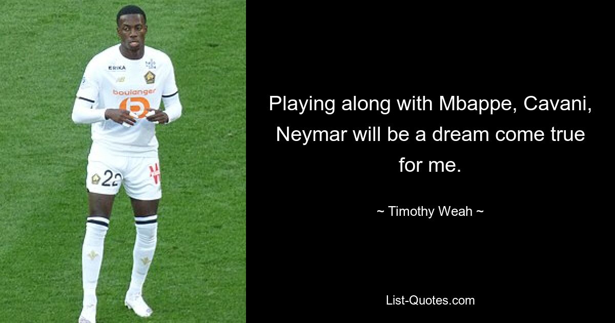 Playing along with Mbappe, Cavani, Neymar will be a dream come true for me. — © Timothy Weah