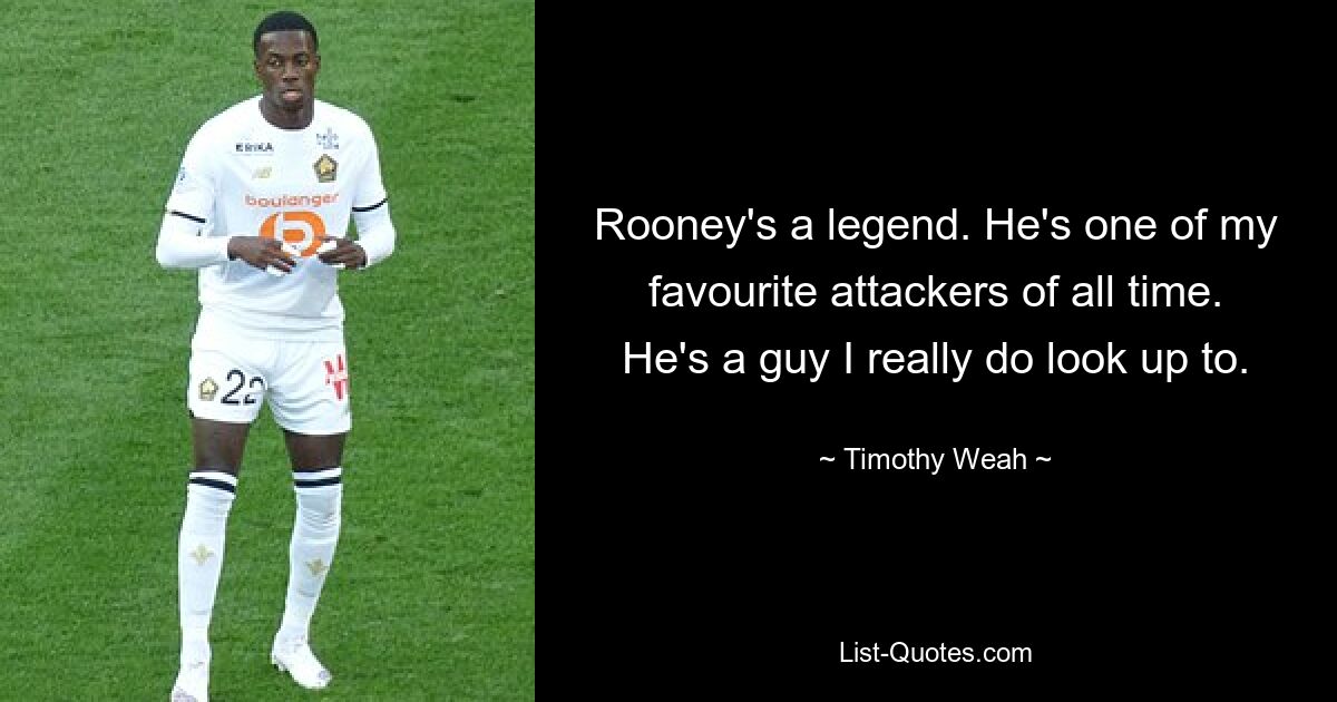 Rooney's a legend. He's one of my favourite attackers of all time. He's a guy I really do look up to. — © Timothy Weah