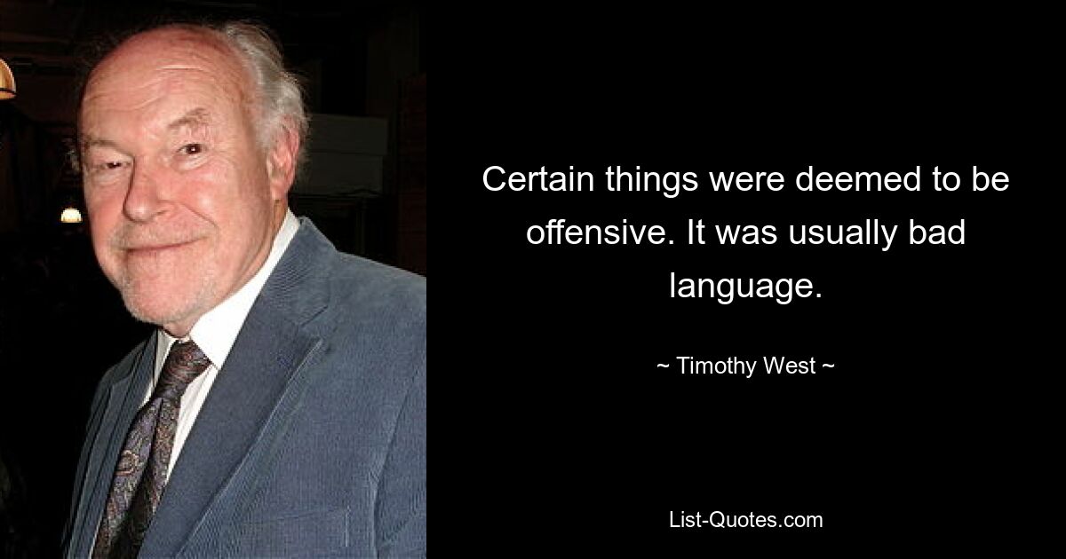 Certain things were deemed to be offensive. It was usually bad language. — © Timothy West