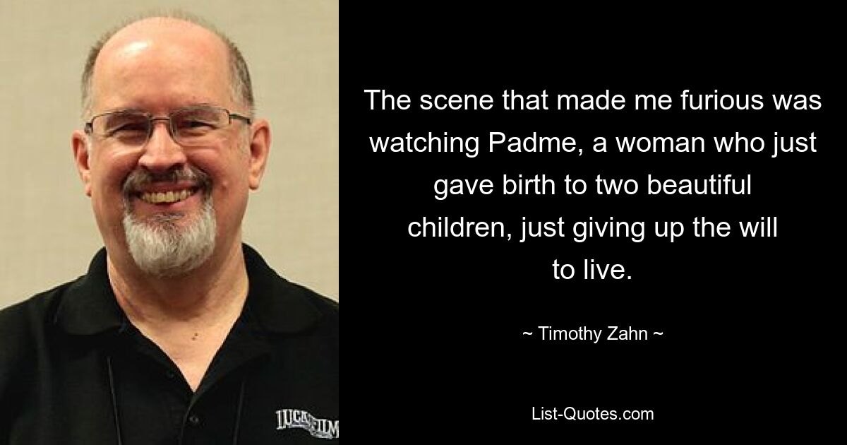 The scene that made me furious was watching Padme, a woman who just gave birth to two beautiful children, just giving up the will to live. — © Timothy Zahn