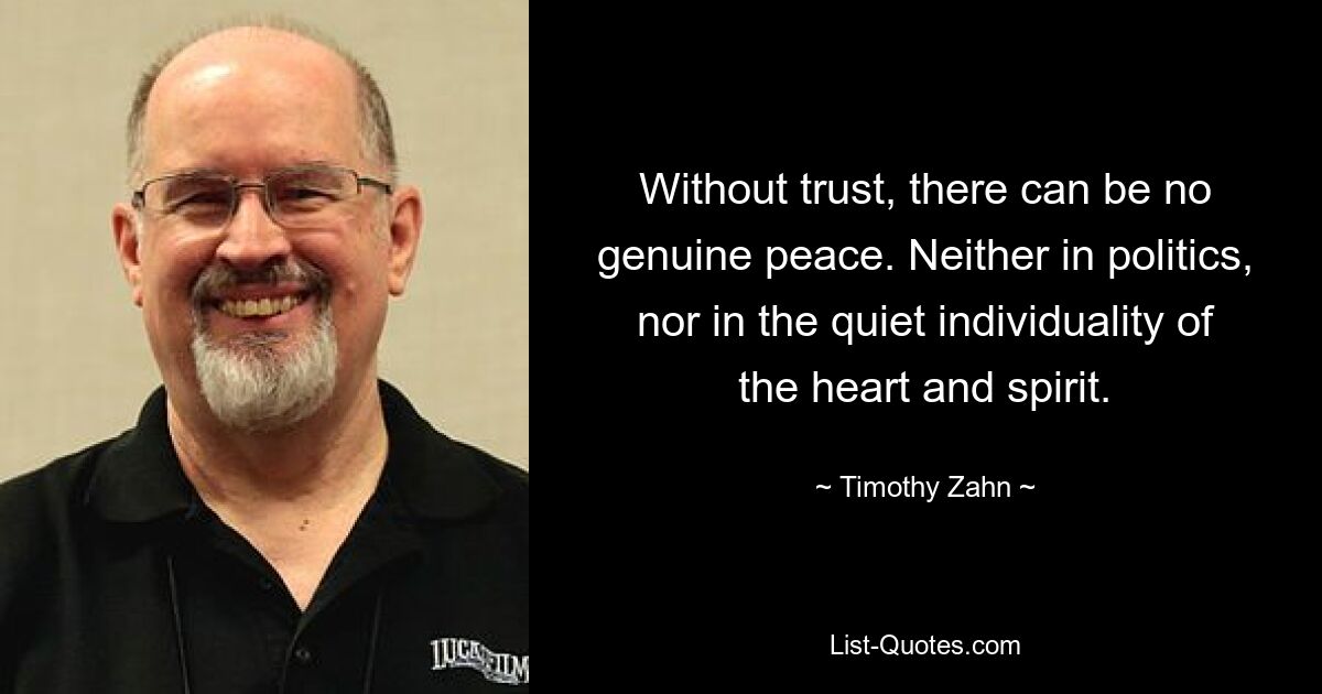 Without trust, there can be no genuine peace. Neither in politics, nor in the quiet individuality of the heart and spirit. — © Timothy Zahn